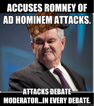 Accuses Romney of ad hominem attacks. Attacks debate moderator...in every debate.
  Scumbag Gingrich