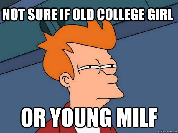 NOT SURE IF OLD COLLEGE GIRL OR YOUNG MILF  Futurama Fry