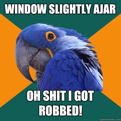 window slightly ajar oh shit I got robbed!  Paranoid Parrot