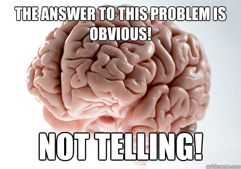 The answer to this problem is obvious! Not telling!  Scumbag Brain