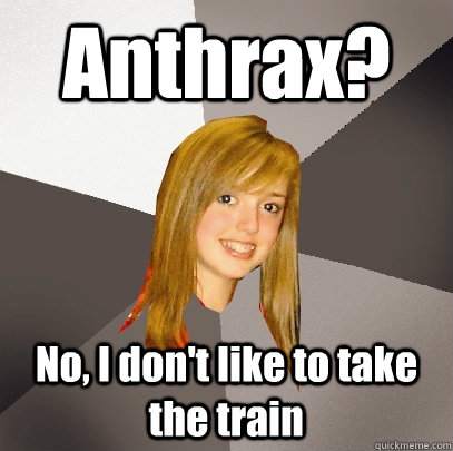 Anthrax? No, I don't like to take the train  Musically Oblivious 8th Grader