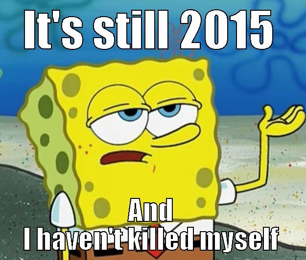 IT'S STILL 2015 AND I HAVEN'T KILLED MYSELF Tough Spongebob