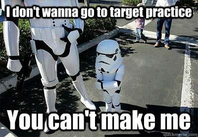I don't wanna go to target practice You can't make me - I don't wanna go to target practice You can't make me  Uncooperative Stormtrooper