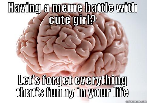 HAVING A MEME BATTLE WITH CUTE GIRL? LET'S FORGET EVERYTHING THAT'S FUNNY IN YOUR LIFE Scumbag Brain