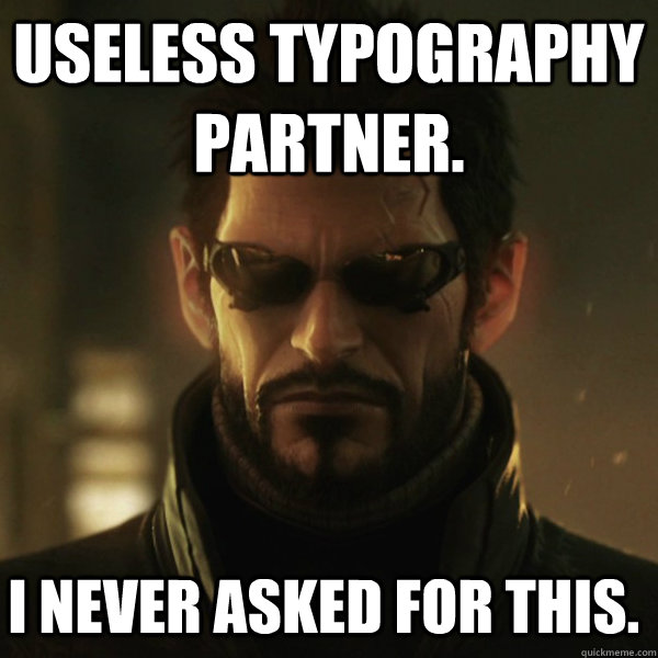 USELESS TYPOGRAPHY PARTNER. I NEVER ASKED FOR THIS.  Adam Jensen