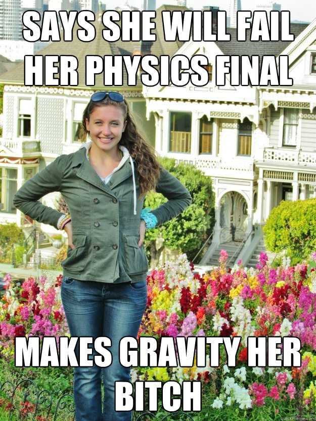 says she will fail her physics final makes gravity her bitch  Overly Modest Mikayla