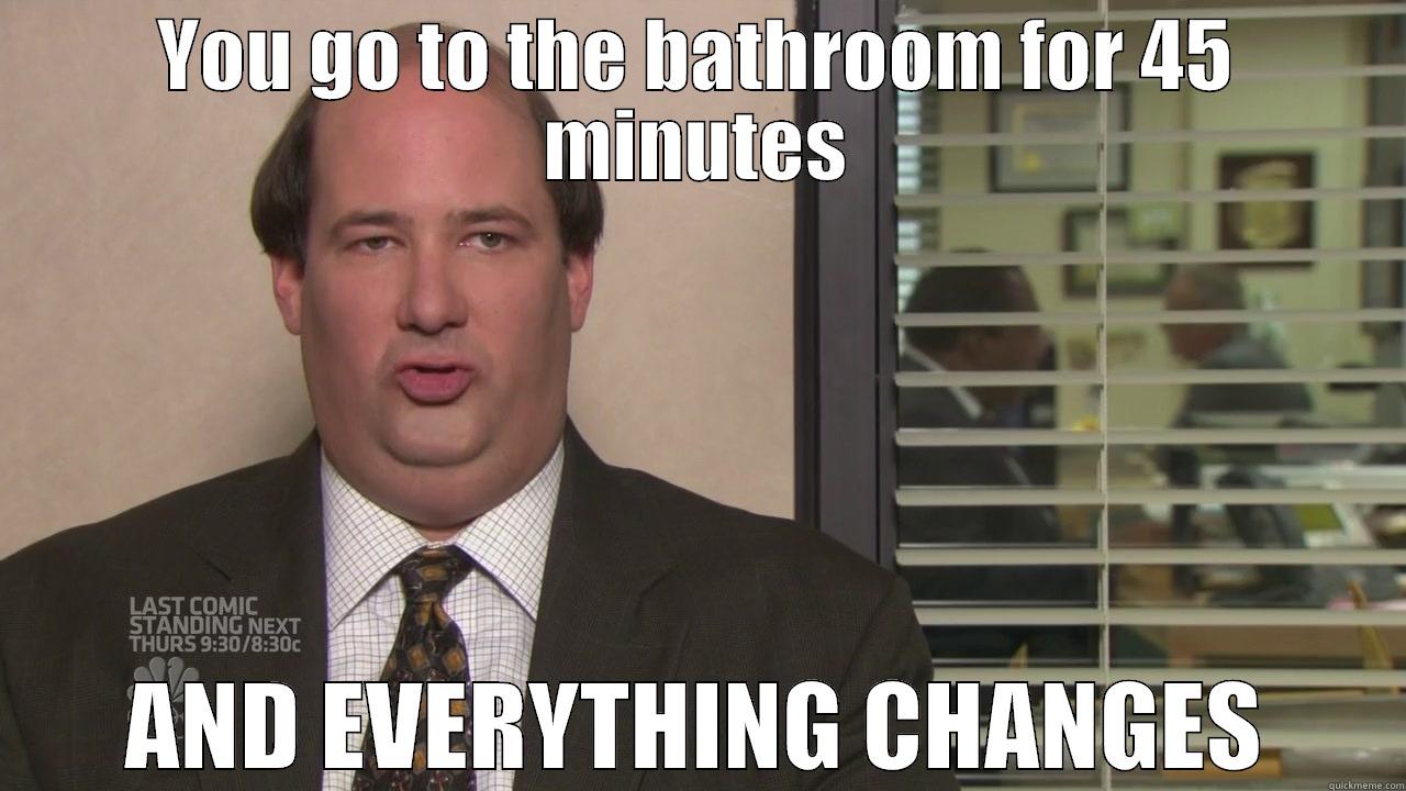YOU GO TO THE BATHROOM FOR 45 MINUTES AND EVERYTHING CHANGES Misc
