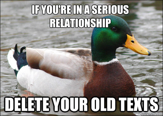if you're in a serious relationship delete your old texts  Actual Advice Mallard