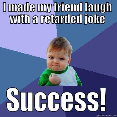 I MADE MY FRIEND LAUGH WITH A RETARDED JOKE SUCCESS! Success Kid