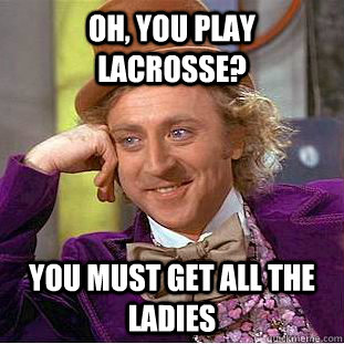 Oh, You play lacrosse? You must get all the ladies  Creepy Wonka