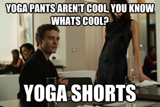 Yoga pants aren't cool, you know whats cool? yoga shorts - Yoga pants aren't cool, you know whats cool? yoga shorts  You know whats cool