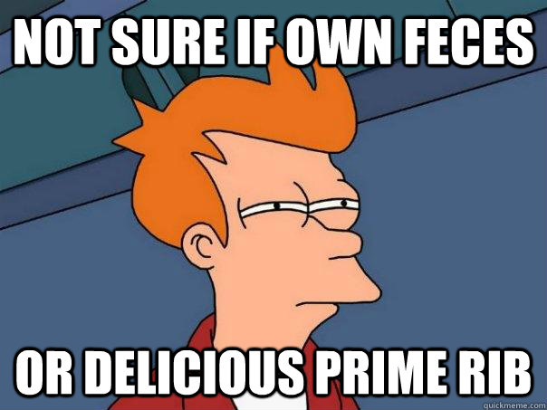 not sure if own feces or delicious prime rib  Futurama Fry