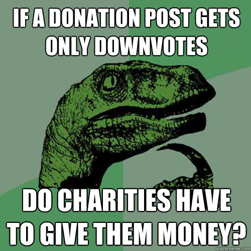 If a donation post gets only downvotes Do charities have to give them money? - If a donation post gets only downvotes Do charities have to give them money?  Philosoraptor