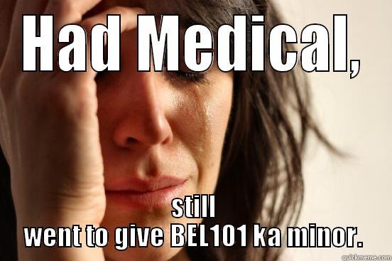 HAD MEDICAL, STILL WENT TO GIVE BEL101 KA MINOR. First World Problems