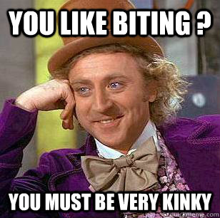 You like biting ? You must be very kinky  Condescending Wonka