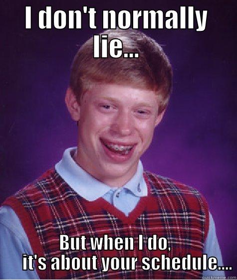 I DON'T NORMALLY LIE... BUT WHEN I DO,        IT'S ABOUT YOUR SCHEDULE.... Bad Luck Brian