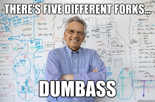 there's five different forks... dumbass  Engineering Professor