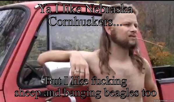 YA I LIKE NEBRASKA CORNHUSKERS... BUT I LIKE FUCKING SHEEP AND BANGING BEAGLES TOO Almost Politically Correct Redneck