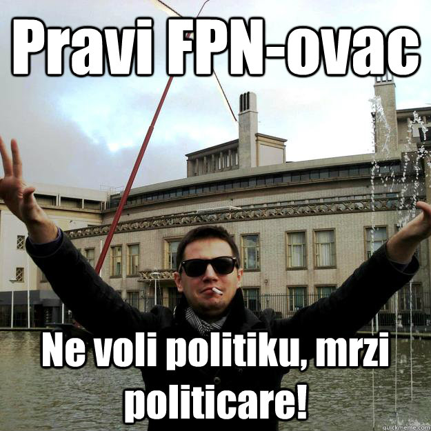 Pravi FPN-ovac Ne voli politiku, mrzi politicare! - Pravi FPN-ovac Ne voli politiku, mrzi politicare!  PraviFPN