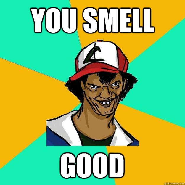 You smell good  Ash Pedreiro