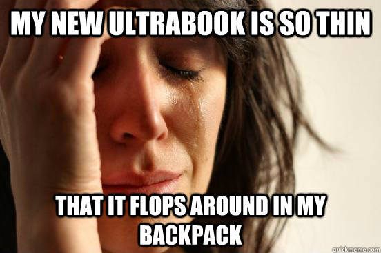 my new ultrabook is so thin that it flops around in my backpack  First World Problems