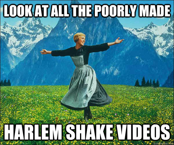 Look at all the poorly made harlem shake videos  Look At All The Fucks I Give