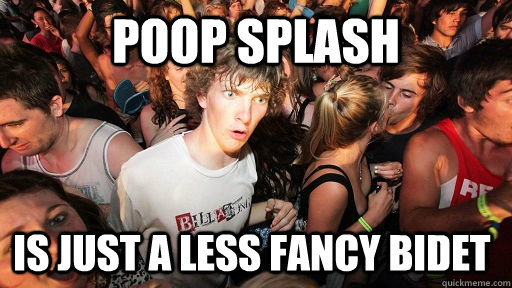 Poop splash Is just a less fancy bidet  Sudden Clarity Clarence