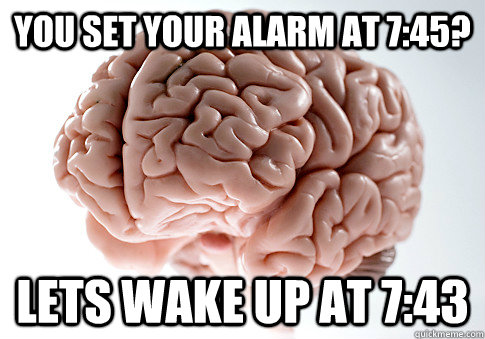 You set your alarm at 7:45? Lets wake up at 7:43  Scumbag Brain