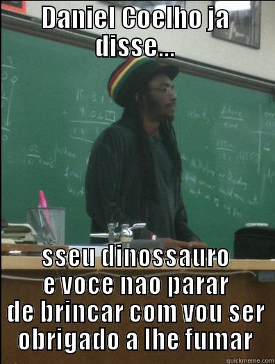 DANIEL COELHO JA DISSE... SSEU DINOSSAURO E VOCE NAO PARAR DE BRINCAR COM VOU SER OBRIGADO A LHE FUMAR Rasta Science Teacher
