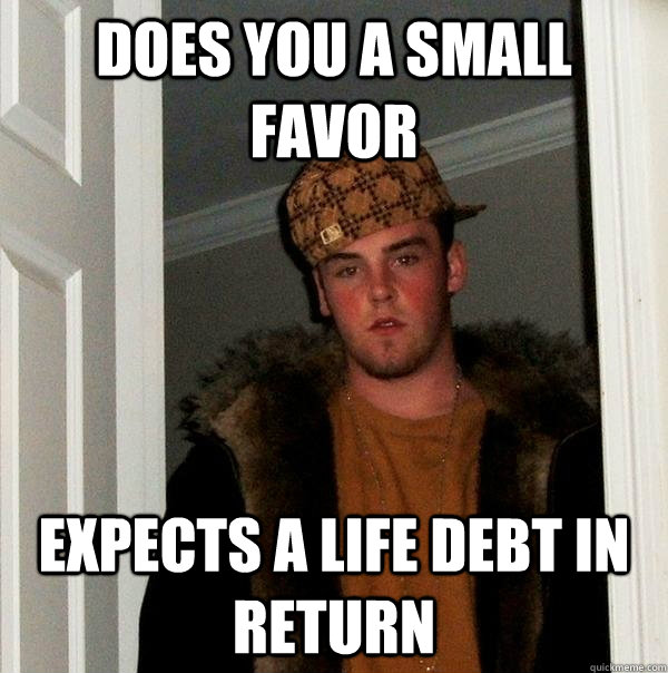does you a small favor expects a life debt in return  Scumbag Steve