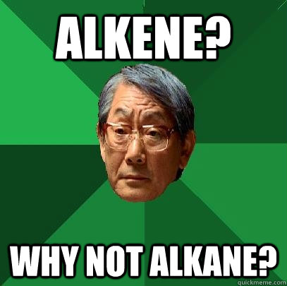 Alkene? Why not alkane?  High Expectations Asian Father