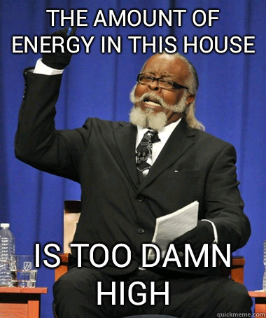 The amount of energy in this house Is too damn high  The Rent Is Too Damn High