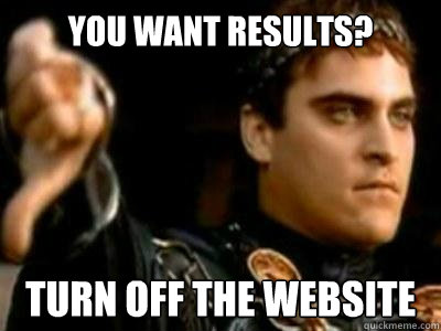 You want results? TURN OFF THE WEBSITE  Downvoting Roman