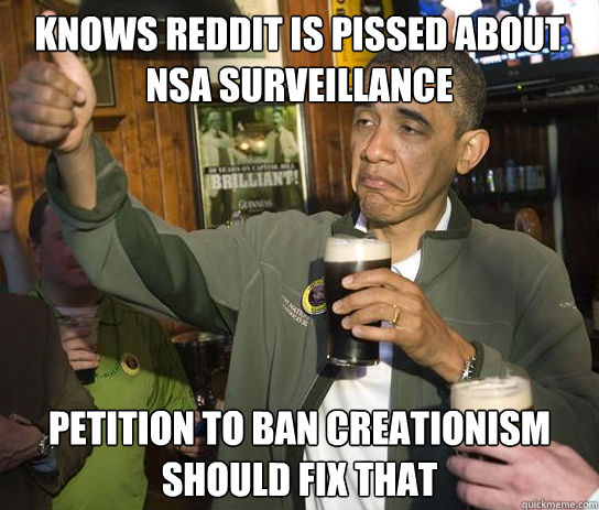 Knows Reddit is pissed about NSA surveillance Petition to ban creationism should fix that  Upvoting Obama