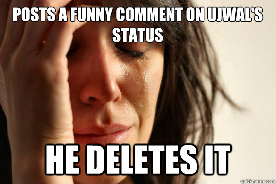 Posts a funny comment on Ujwal's status He deletes it  First World Problems