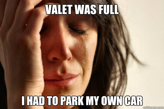 Valet was full I had to park my own car  First World Problems