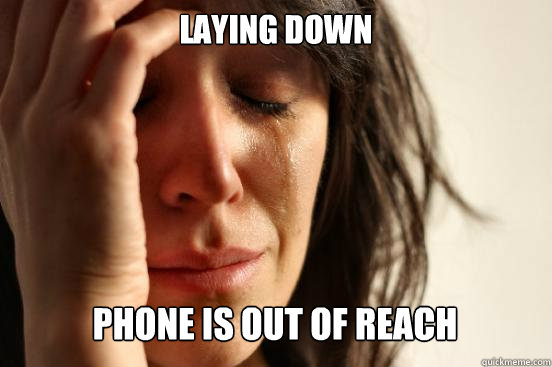 laying down
 phone is out of reach Caption 3 goes here  First World Problems