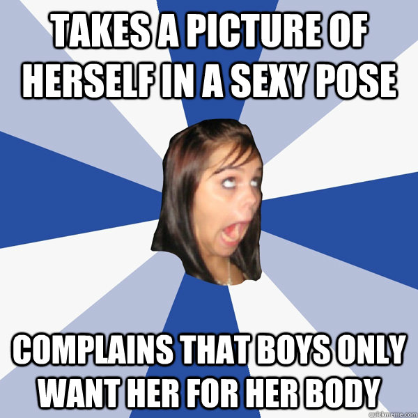 Takes a Picture of herself in a sexy pose complains that boys only want her for her body  Annoying Facebook Girl