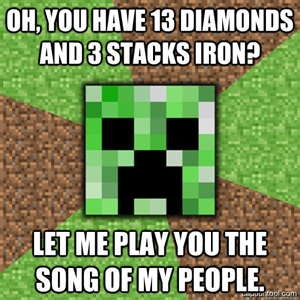 Oh, you have 13 diamonds and 3 stacks iron? Let me play you the song of my people. - Oh, you have 13 diamonds and 3 stacks iron? Let me play you the song of my people.  Minecraft Creeper