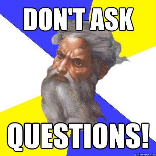 DON'T ASK QUESTIONS!  Advice God