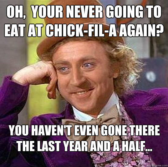 oh,  Your never going to eat at chick-fil-a again? You haven't even gone there the last year and a half... - oh,  Your never going to eat at chick-fil-a again? You haven't even gone there the last year and a half...  Condescending Wonka Sandals