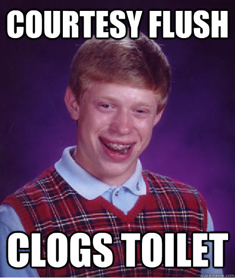 Courtesy flush clogs toilet  Bad Luck Brian