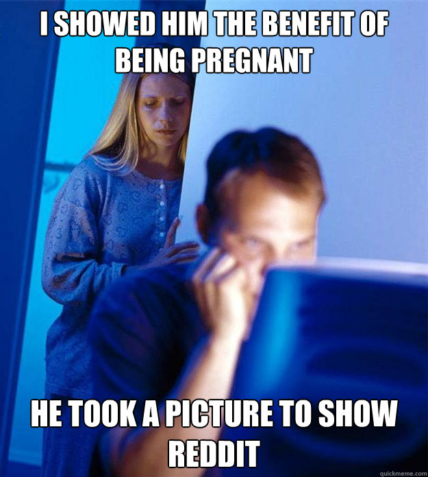 I showed him the benefit of being pregnant he took a picture to show reddit  Redditors Wife