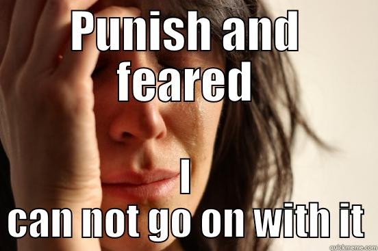 PUNISH AND FEARED I CAN NOT GO ON WITH IT First World Problems