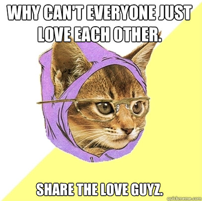 WHy can't everyone just love each other. share the love guyz.   Hipster Kitty