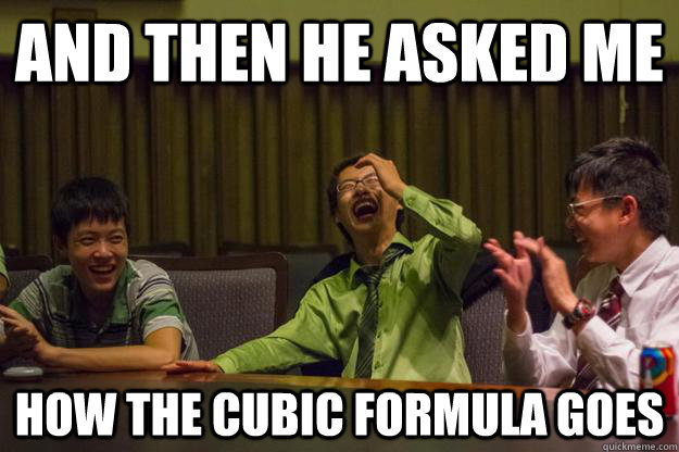 And then he asked me how the cubic formula goes  Mocking Asian