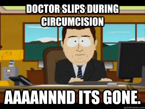 Doctor Slips during circumcision  Aaaannnd its gone.  Aaand its gone