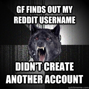 GF finds out my reddit username Didn't create another account - GF finds out my reddit username Didn't create another account  CRAZYWOLF