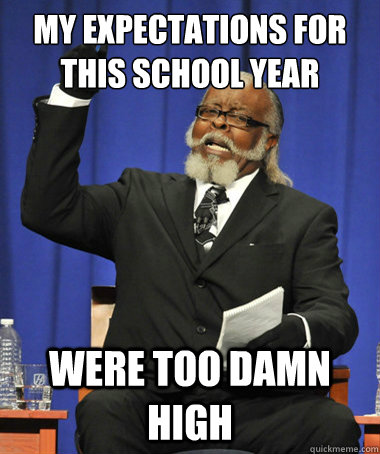 My expectations for this school year Were too damn high  The Rent Is Too Damn High