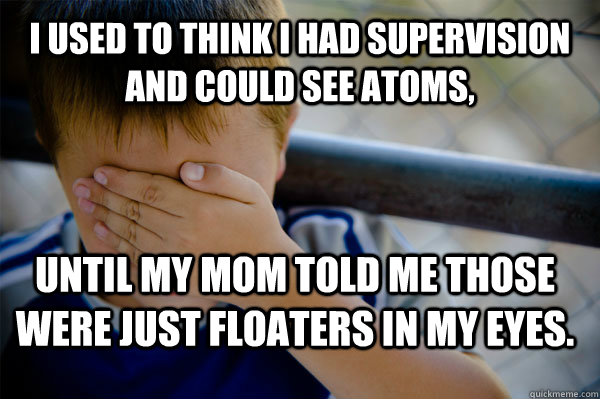 I used to think I had supervision and could see atoms, until my mom told me those were just floaters in my eyes.  Confession kid